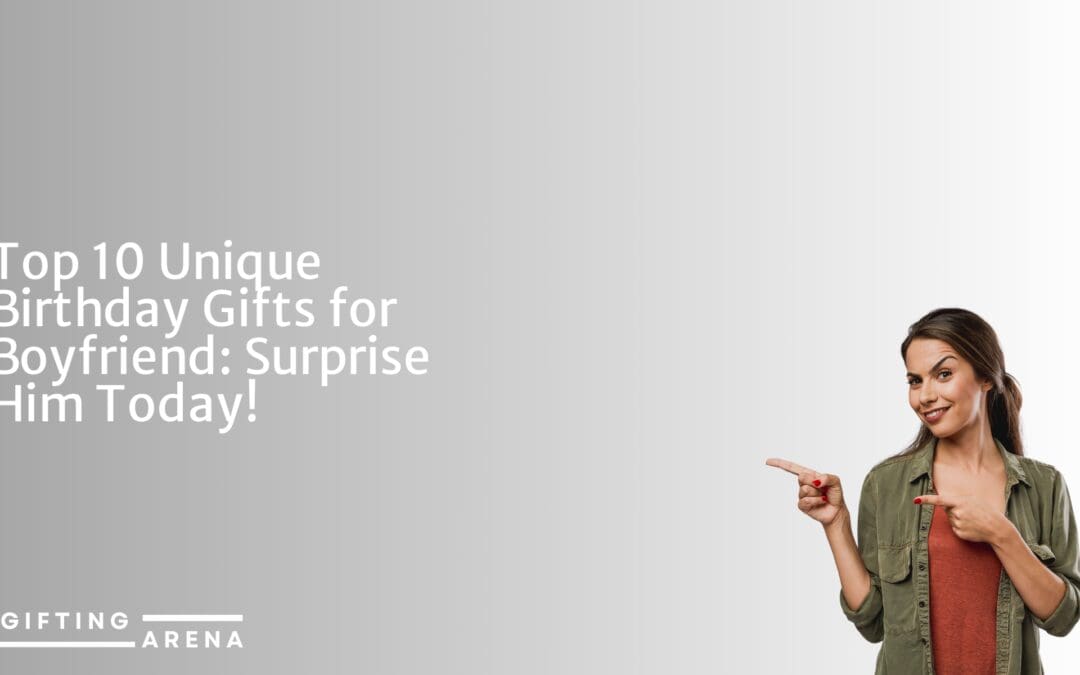 Top 10 Unique Birthday Gifts for Boyfriend: Surprise Him Today!