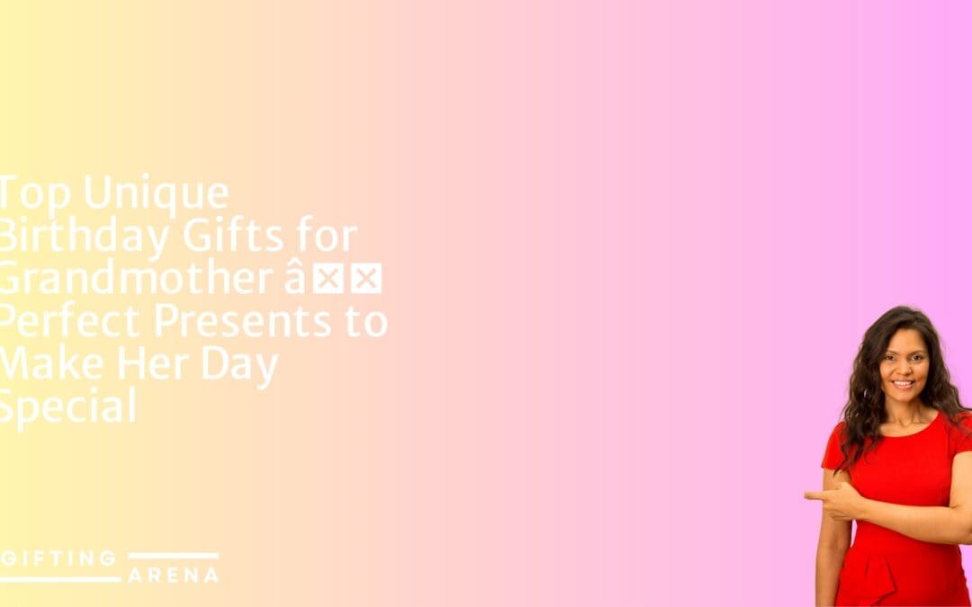 Top Unique Birthday Gifts for Grandmother – Perfect Presents to Make Her Day Special