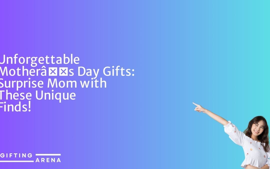 Unforgettable Mother’s Day Gifts: Surprise Mom with These Unique Finds!