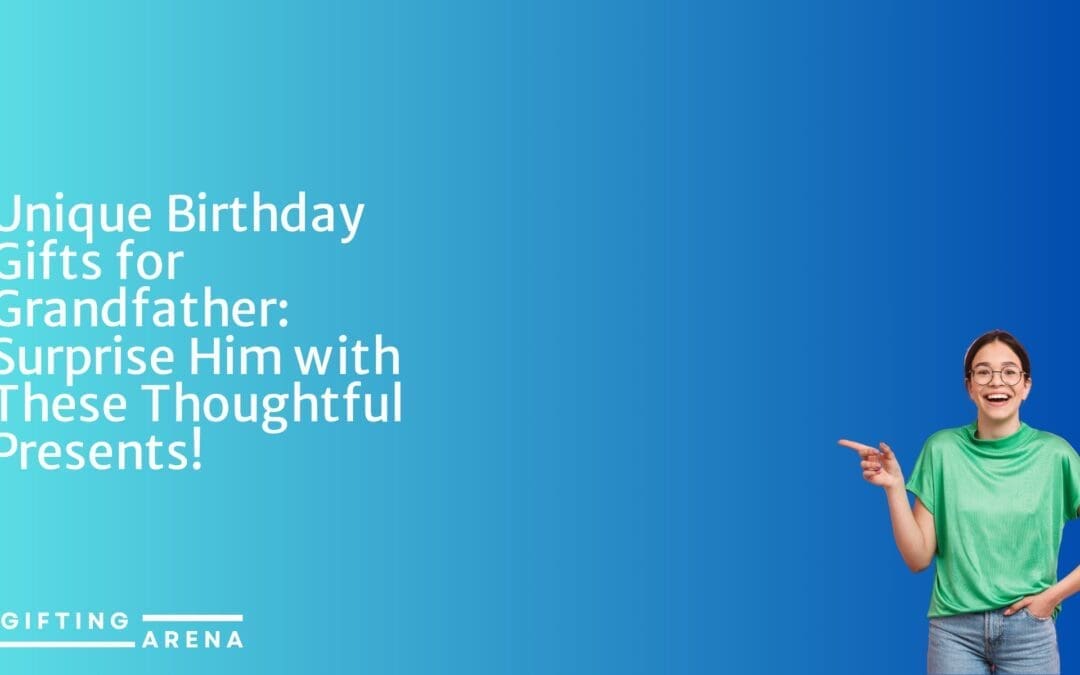 Unique Birthday Gifts for Grandfather: Surprise Him with These Thoughtful Presents!