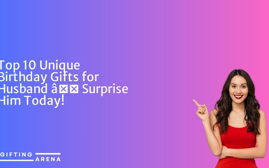 Top 10 Unique Birthday Gifts for Husband – Surprise Him Today!