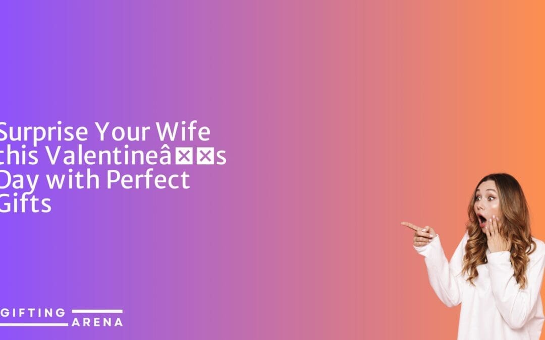 Surprise Your Wife this Valentine’s Day with Perfect Gifts