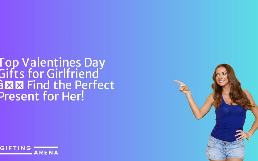 Top Valentines Day Gifts for Girlfriend – Find the Perfect Present for Her!