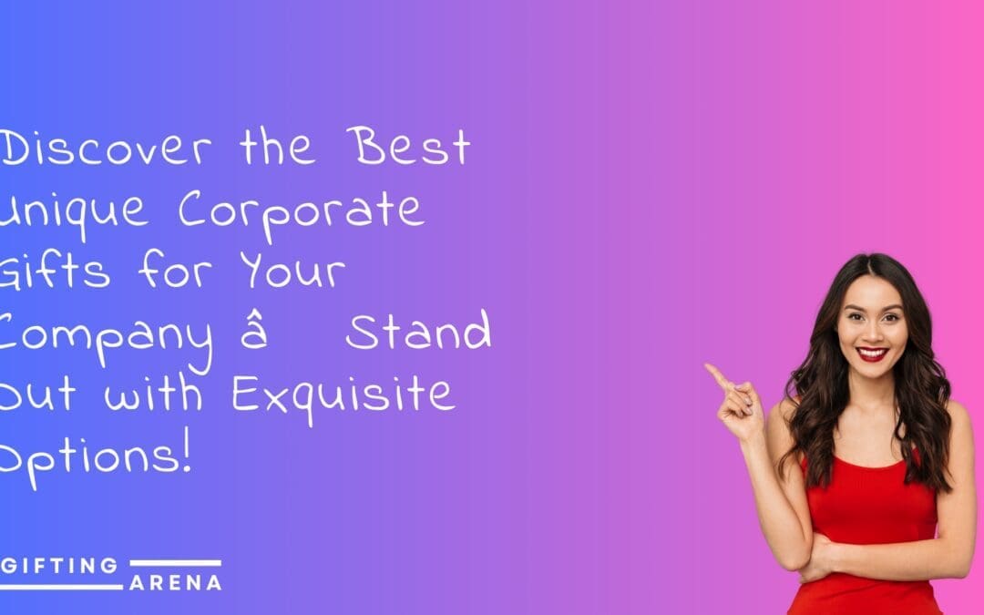Discover the Best Unique Corporate Gifts for Your Company – Stand Out with Exquisite Options!