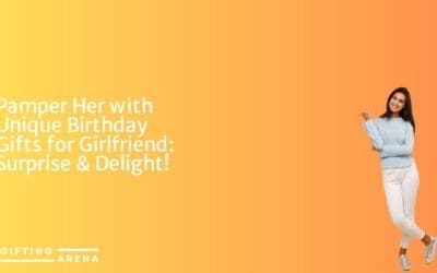 Pamper Her with Unique Birthday Gifts for Girlfriend: Surprise & Delight!