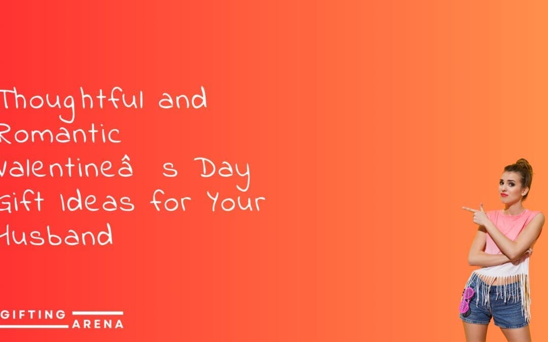 Thoughtful and Romantic Valentine’s Day Gift Ideas for Your Husband