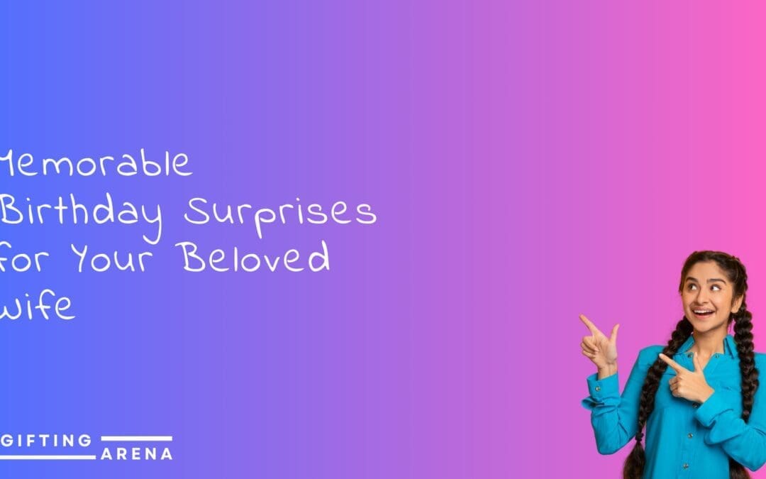 Memorable Birthday Surprises for Your Beloved Wife