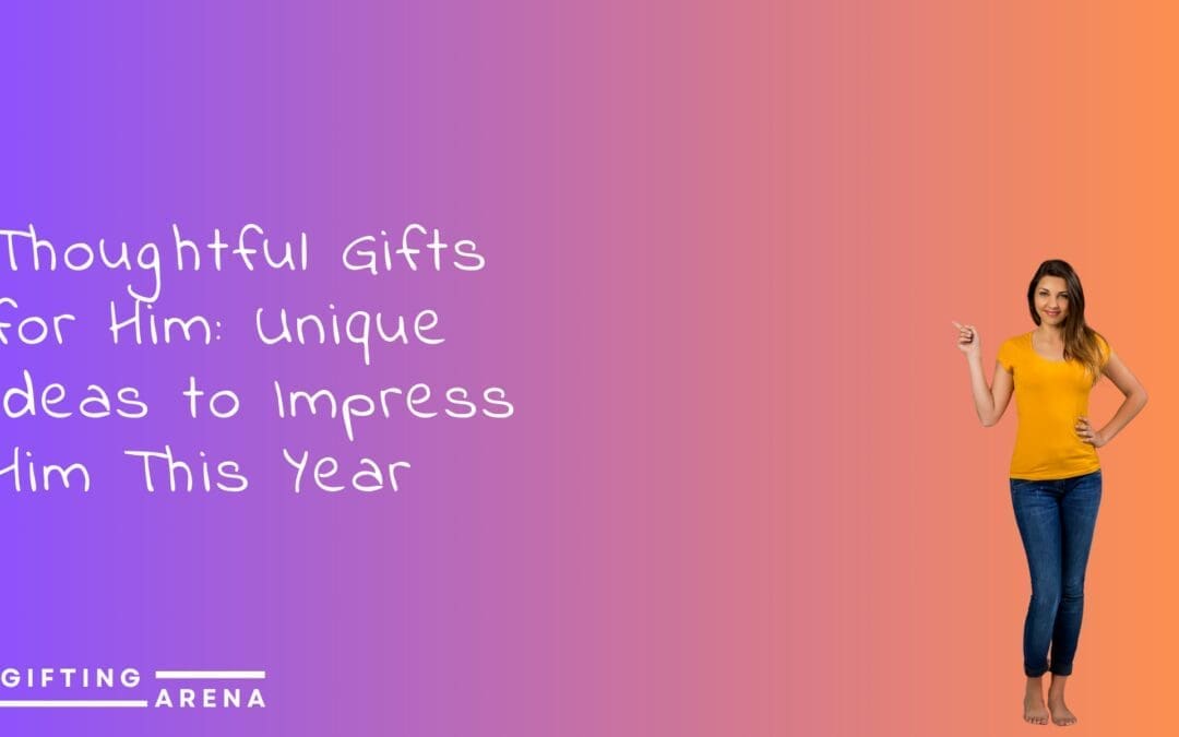 Thoughtful Gifts for Him: Unique Ideas to Impress Him This Year