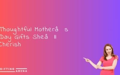 Thoughtful Mother’s Day Gifts She’ll Cherish