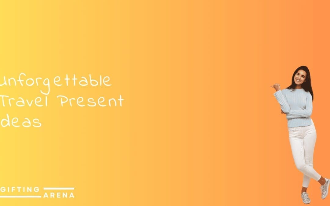 Unforgettable Travel Present Ideas