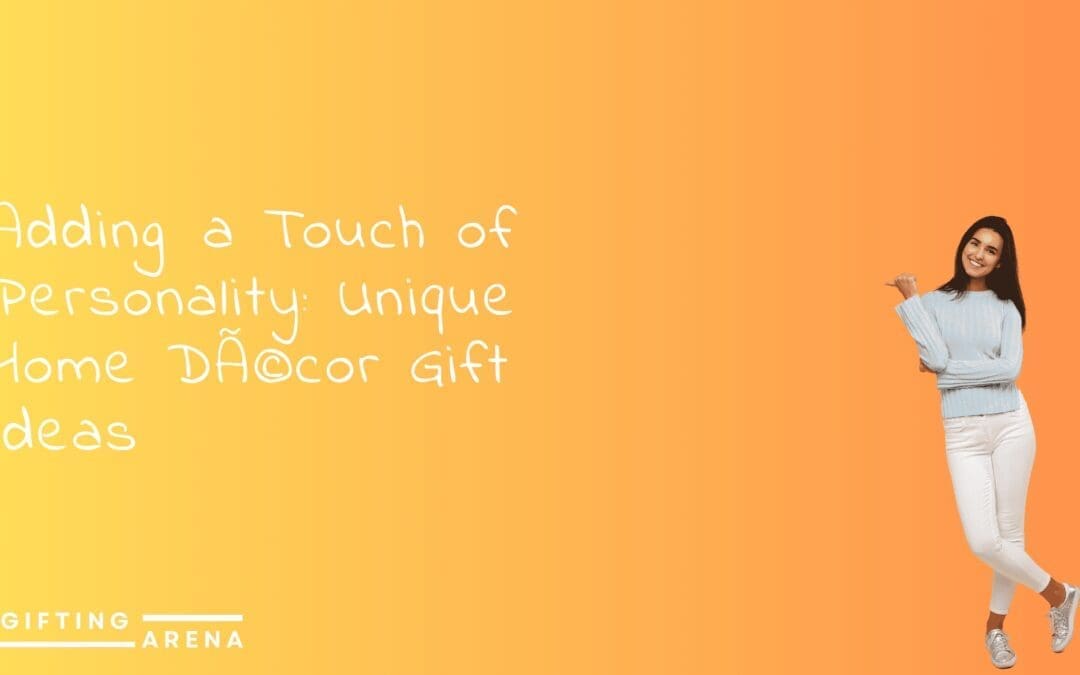 Adding a Touch of Personality: Unique Home Décor Gift Ideas