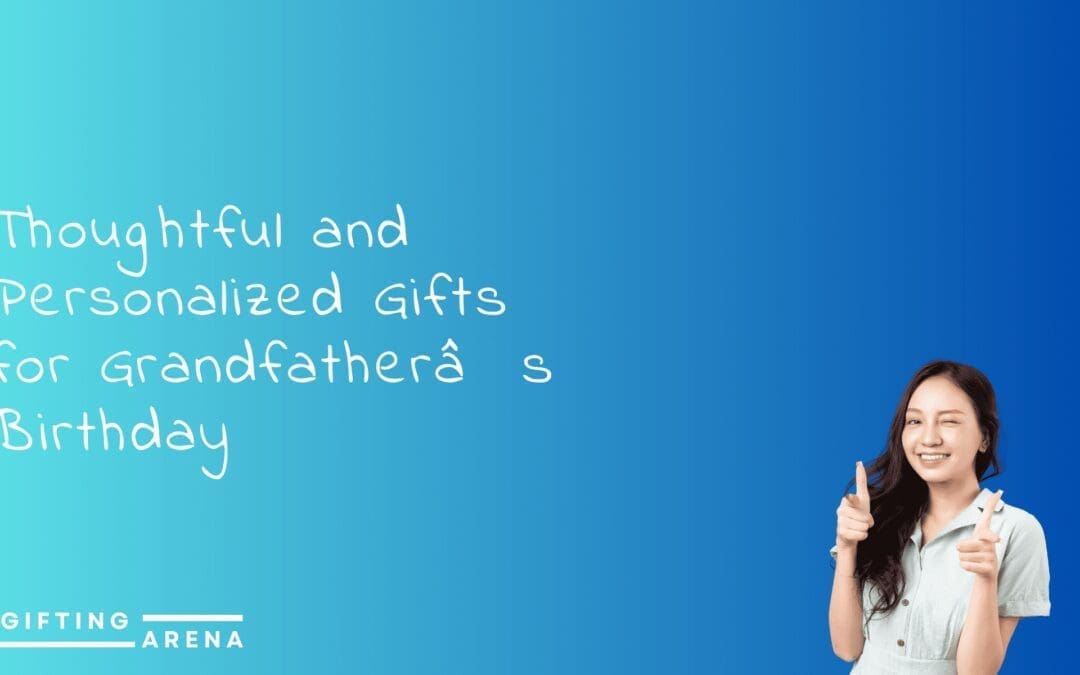 Thoughtful and Personalized Gifts for Grandfather’s Birthday