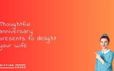 Thoughtful anniversary presents to delight your wife