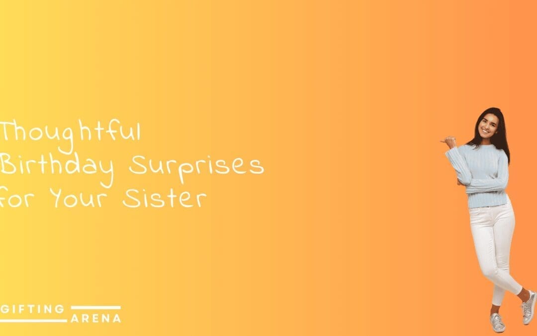 Thoughtful Birthday Surprises for Your Sister