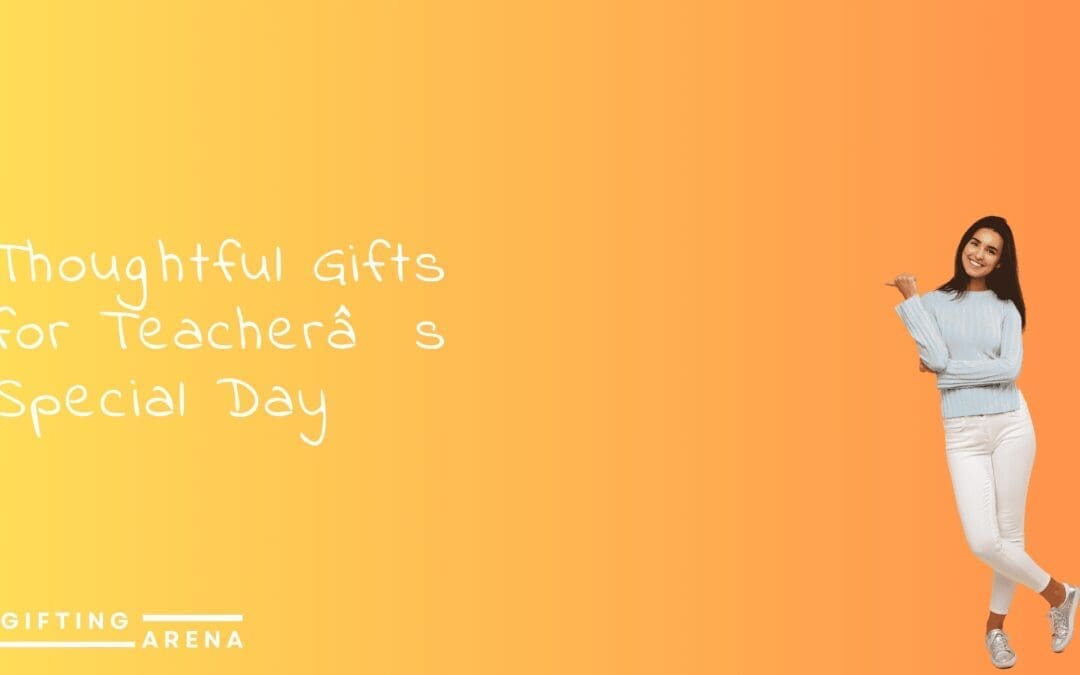 Thoughtful Gifts for Teacher’s Special Day