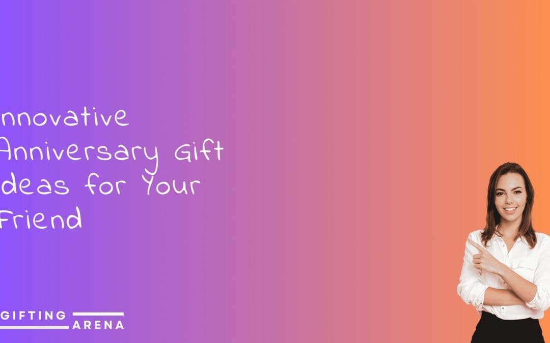 Innovative Anniversary Gift Ideas for Your Friend