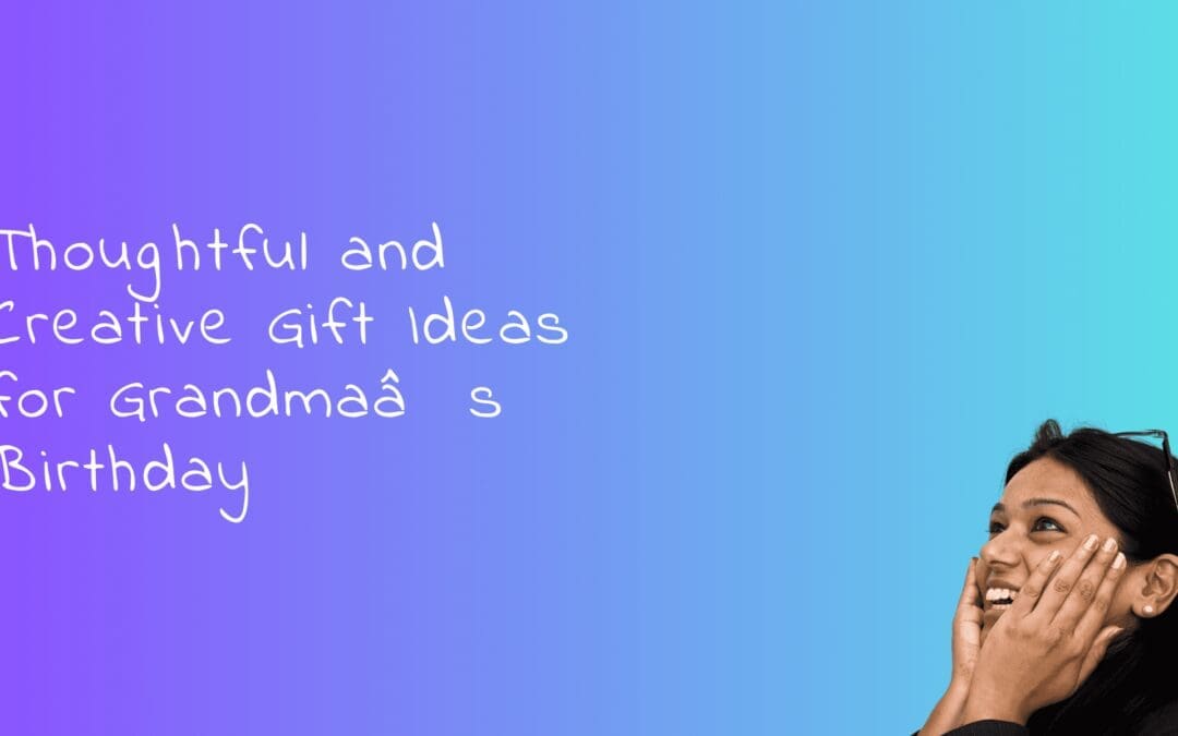 Thoughtful and Creative Gift Ideas for Grandma’s Birthday