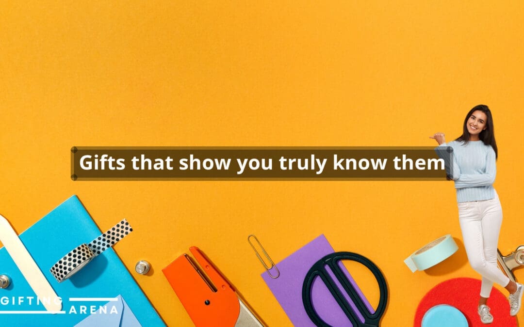 Gifts that show you truly know them