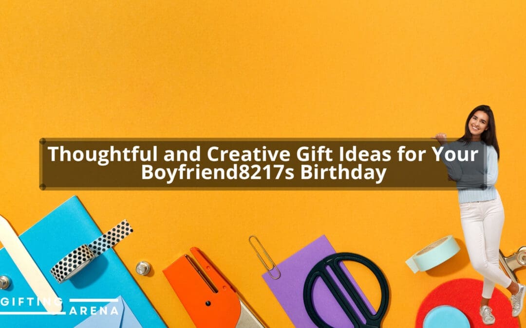 Thoughtful and Creative Gift Ideas for Your Boyfriend’s Birthday