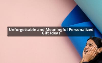 Unforgettable and Meaningful Personalized Gift Ideas