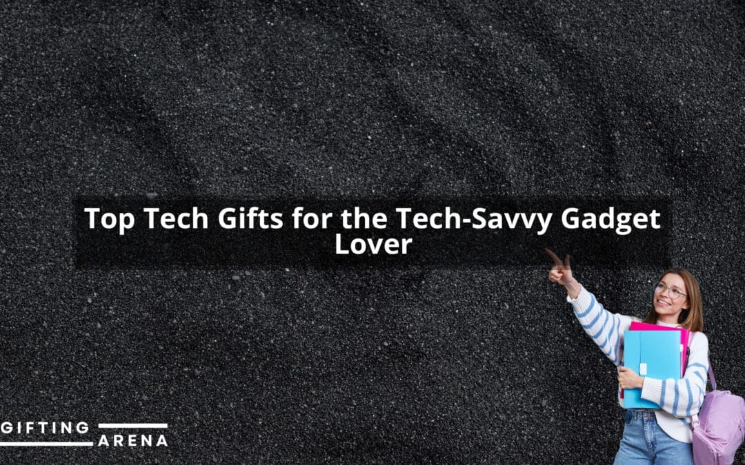 Top Tech Gifts for the Tech-Savvy Gadget Lover