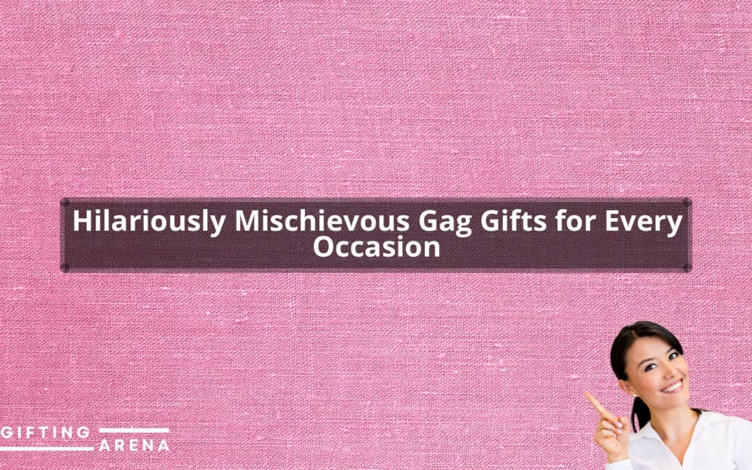 Hilariously Mischievous Gag Gifts for Every Occasion