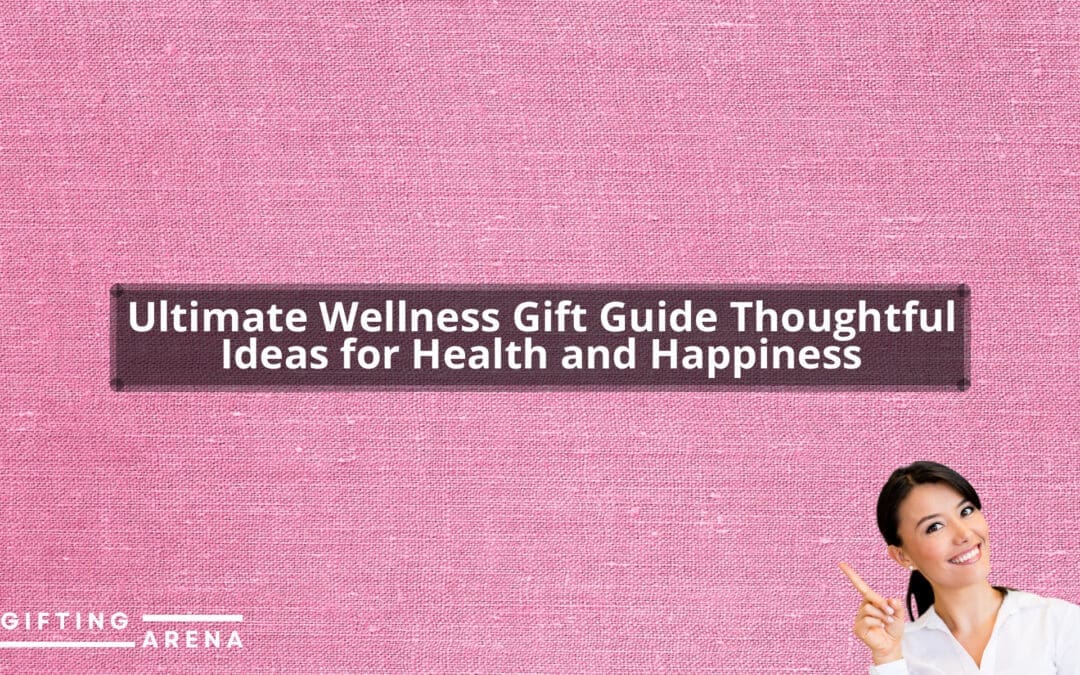 Ultimate Wellness Gift Guide: Thoughtful Ideas for Health and Happiness