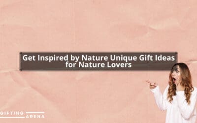 Get Inspired by Nature: Unique Gift Ideas for Nature Lovers